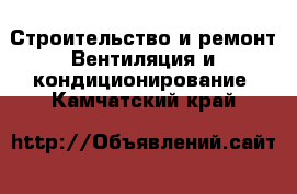 Строительство и ремонт Вентиляция и кондиционирование. Камчатский край